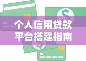 个人信用贷款平台搭建指南:从0到1的实战步骤 个人信用贷款平台搭建指南:从0到1的实战步骤