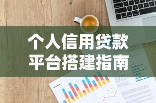 个人信用贷款平台搭建指南:从0到1的实战步骤 个人信用贷款平台搭建指南:从0到1的实战步骤