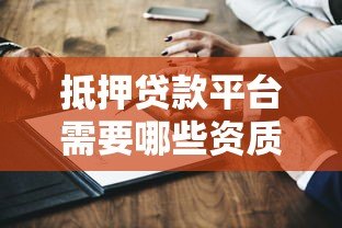 抵押贷款平台需要哪些资质证书？关键条件全解析