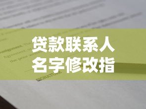 贷款联系人名字修改指南:3种渠道与注意事项 贷款联系人名字修改指南:3种渠道与注意事项