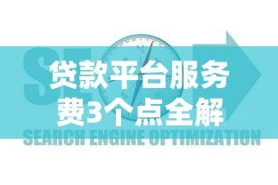 贷款平台服务费3个点全解析:费用计算与避坑指南 贷款平台服务费3个点全解析:费用计算与避坑指南