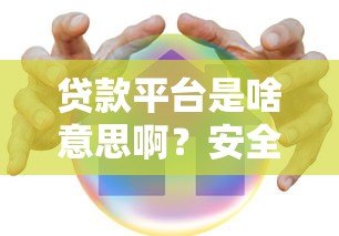 贷款平台是啥意思啊?安全靠谱吗?一文讲透所有疑问 贷款平台是啥意思啊?安全靠谱吗?一文讲透所有疑问