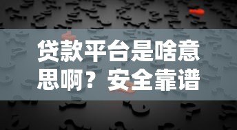 贷款平台是啥意思啊?安全靠谱吗?一文讲透所有疑问 贷款平台是啥意思啊?安全靠谱吗?一文讲透所有疑问