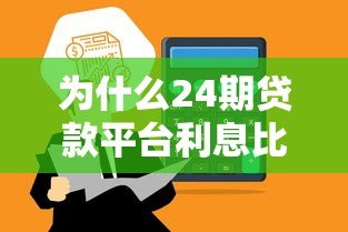 为什么24期贷款平台利息比12期高?这5个原因你要知道 为什么24期贷款平台利息比12期高?这5个原因你要知道