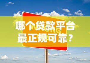 哪个贷款平台最正规可靠?10大判断标准及靠谱推荐 哪个贷款平台最正规可靠?10大判断标准及靠谱推荐