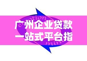 广州企业贷款一站式平台指南:快速解决资金难题 广州企业贷款一站式平台指南:快速解决资金难题