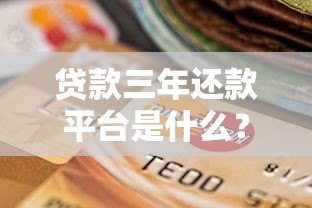 贷款三年还款平台是什么？优势解析与选择指南