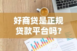 好商贷是正规贷款平台吗？深度解析平台背景与优势