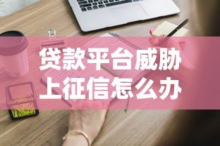 贷款平台威胁上征信怎么办？这些应对方法必须知道