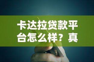 卡达拉贷款平台怎么样？真实评测+用户反馈分析