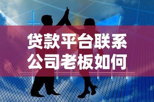 贷款平台联系公司老板如何应对与处理技巧 贷款平台联系公司老板如何应对与处理技巧