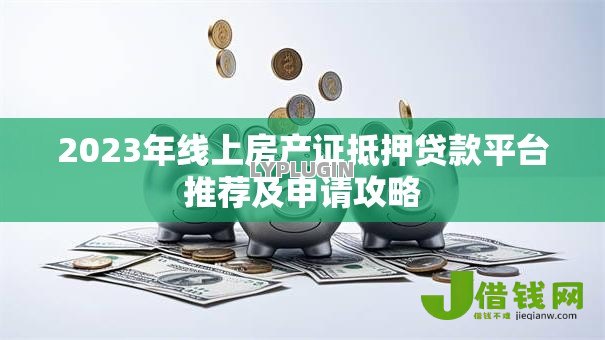 2023年线上房产证抵押贷款平台推荐及申请攻略 2023年线上房产证抵押贷款平台推荐及申请攻略