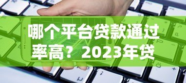 哪个平台贷款通过率高?2023年贷款平台通过率排名解析 哪个平台贷款通过率高?2023年贷款平台通过率排名解析