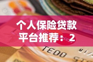 个人保险贷款平台推荐：2023年靠谱渠道选择指南
