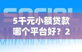 5千元小额贷款哪个平台好?2023年靠谱推荐及申请攻略 5千元小额贷款哪个平台好?2023年靠谱推荐及申请攻略