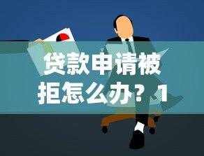 贷款申请被拒怎么办？15个补救方法快速解决