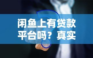 闲鱼上有贷款平台吗？真实情况与避坑指南