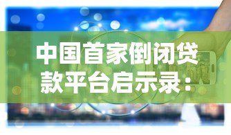 中国首家倒闭贷款平台启示录：行业巨变背后的三大警示