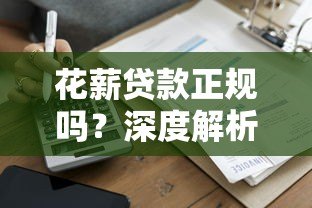 花薪贷款正规吗？深度解析平台资质与用户评价