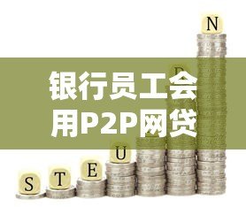 银行员工会用P2P网贷吗？真实贷款选择内幕解析
