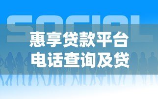 惠享贷款平台电话查询及贷款服务指南 惠享贷款平台电话查询及贷款服务指南