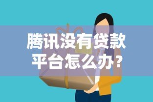 腾讯没有贷款平台怎么办？这5个正规渠道助你快速借款