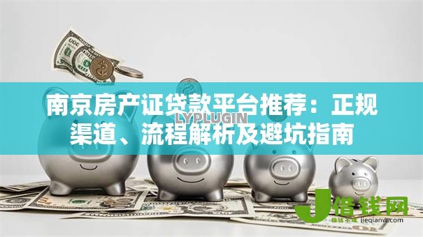 南京房产证贷款平台推荐:正规渠道、流程解析及避坑指南 南京房产证贷款平台推荐:正规渠道、流程解析及避坑指南