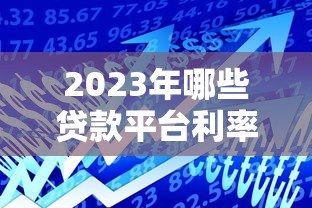 2023年哪些贷款平台利率低？这5类渠道通过率高且靠谱