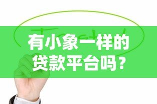 有小象一样的贷款平台吗?这5家正规靠谱的贷款平台值得了解 有小象一样的贷款平台吗?这5家正规靠谱的贷款平台值得了解