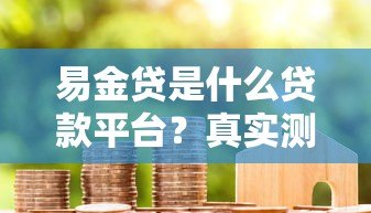 易金贷是什么贷款平台？真实测评与贷款指南