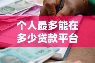 个人最多能在多少贷款平台借款？关键风险与建议解析
