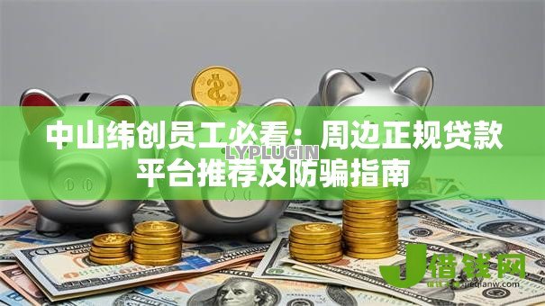 中山纬创员工必看:周边正规贷款平台推荐及防骗指南 中山纬创员工必看:周边正规贷款平台推荐及防骗指南
