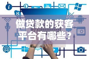 做贷款的获客平台有哪些？这10个渠道最有效