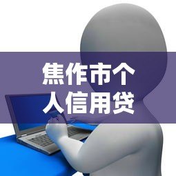 焦作市个人信用贷款平台正规推荐：申请条件与注意事项全解析