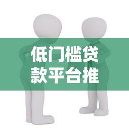 低门槛贷款平台推荐：每个人都能轻松申请的借贷渠道