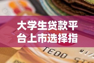 大学生贷款平台上市选择指南:正规渠道与风险解析 大学生贷款平台上市选择指南:正规渠道与风险解析