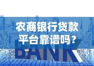 农商银行贷款平台靠谱吗？安全性、利率、申请流程全解析