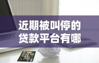 近期被叫停的贷款平台有哪些？最新名单解析