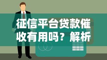 征信平台贷款催收有用吗?解析影响与应对策略 征信平台贷款催收有用吗?解析影响与应对策略