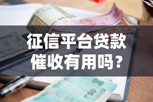 征信平台贷款催收有用吗?解析影响与应对策略 征信平台贷款催收有用吗?解析影响与应对策略