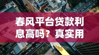 春风平台贷款利息高吗？真实用户反馈与详细分析