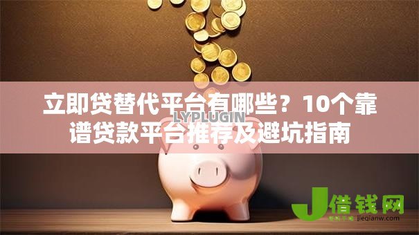立即贷替代平台有哪些?10个靠谱贷款平台推荐及避坑指南 立即贷替代平台有哪些?10个靠谱贷款平台推荐及避坑指南