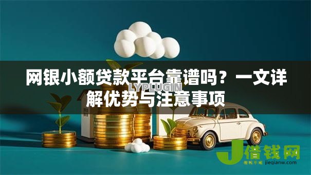 网银小额贷款平台靠谱吗?一文详解优势与注意事项 网银小额贷款平台靠谱吗?一文详解优势与注意事项