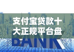支付宝贷款十大正规平台盘点:利率、额度、申请条件全解析 支付宝贷款十大正规平台盘点:利率、额度、申请条件全解析
