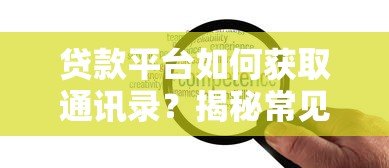 贷款平台如何获取通讯录?揭秘常见催收手段与应对策略 贷款平台如何获取通讯录?揭秘常见催收手段与应对策略
