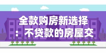 全款购房新选择:不贷款的房屋交易平台深度解析 全款购房新选择:不贷款的房屋交易平台深度解析