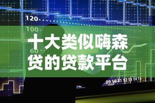 十大类似嗨森贷的贷款平台推荐及申请攻略