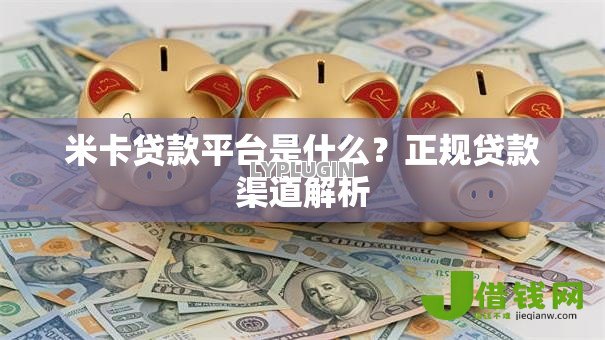 米卡贷款平台是什么？正规贷款渠道解析