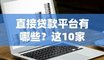 直接贷款平台有哪些?这10家银行和机构无需第三方,安全又省心! 直接贷款平台有哪些?这10家银行和机构无需第三方,安全又省心!