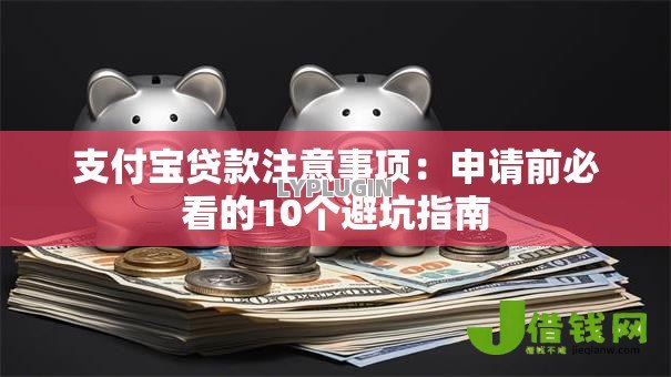 支付宝贷款注意事项：申请前必看的10个避坑指南